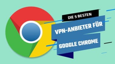 Die 5 besten VPNs für Google Chrome